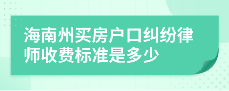 海南州买房户口纠纷律师收费标准是多少