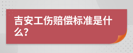 吉安工伤赔偿标准是什么？