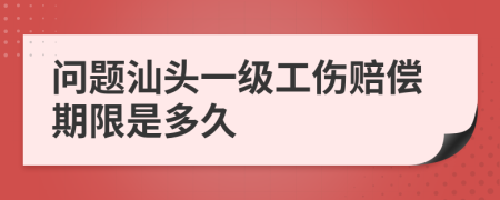 问题汕头一级工伤赔偿期限是多久