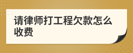 请律师打工程欠款怎么收费