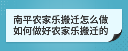 南平农家乐搬迁怎么做如何做好农家乐搬迁的