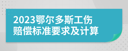 2023鄂尔多斯工伤赔偿标准要求及计算