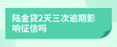 陆金贷2天三次逾期影响征信吗