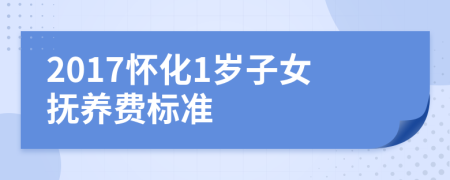 2017怀化1岁子女抚养费标准