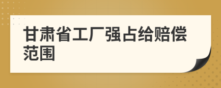 甘肃省工厂强占给赔偿范围