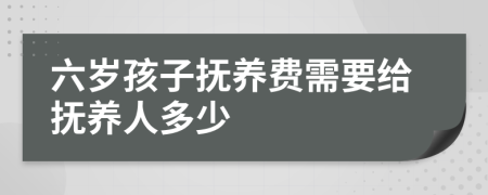 六岁孩子抚养费需要给抚养人多少