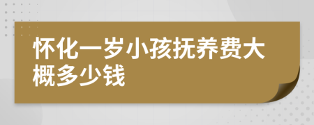 怀化一岁小孩抚养费大概多少钱