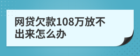 网贷欠款108万放不出来怎么办