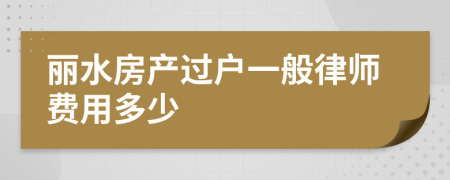 丽水房产过户一般律师费用多少