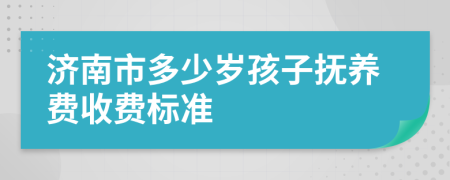 济南市多少岁孩子抚养费收费标准