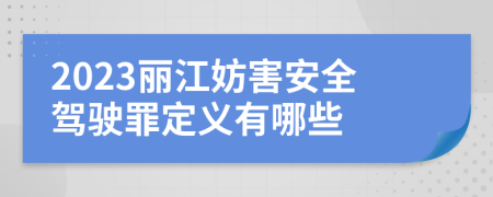 2023丽江妨害安全驾驶罪定义有哪些