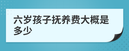 六岁孩子抚养费大概是多少