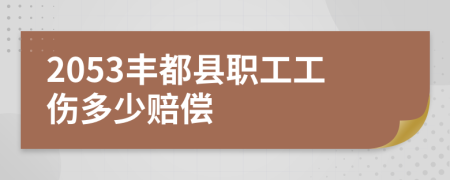 2053丰都县职工工伤多少赔偿