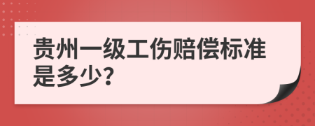 贵州一级工伤赔偿标准是多少？