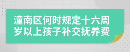 潼南区何时规定十六周岁以上孩子补交抚养费