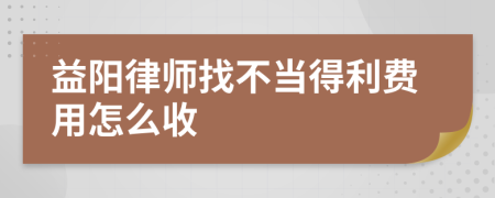 益阳律师找不当得利费用怎么收