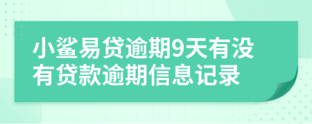 小鲨易贷逾期9天有没有贷款逾期信息记录