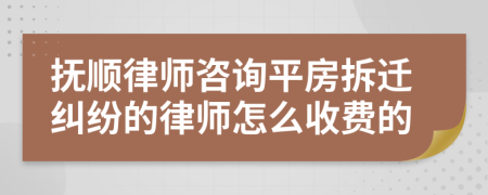 抚顺律师咨询平房拆迁纠纷的律师怎么收费的