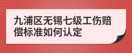 九浦区无锡七级工伤赔偿标准如何认定