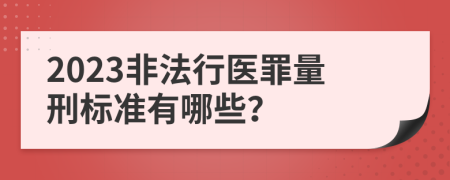 2023非法行医罪量刑标准有哪些？