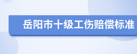 岳阳市十级工伤赔偿标准