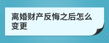 离婚财产反悔之后怎么变更
