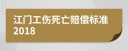 江门工伤死亡赔偿标准2018