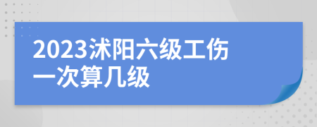 2023沭阳六级工伤一次算几级