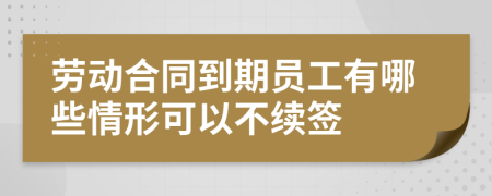 劳动合同到期员工有哪些情形可以不续签