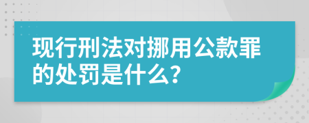 现行刑法对挪用公款罪的处罚是什么？