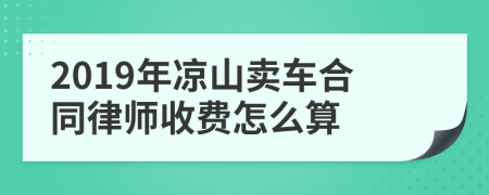 2019年凉山卖车合同律师收费怎么算
