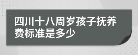 四川十八周岁孩子抚养费标准是多少