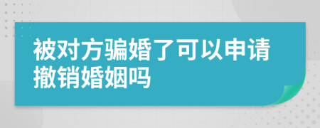 被对方骗婚了可以申请撤销婚姻吗