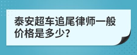 泰安超车追尾律师一般价格是多少？