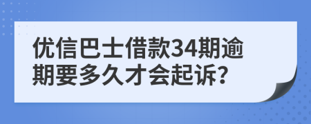 优信巴士借款34期逾期要多久才会起诉？