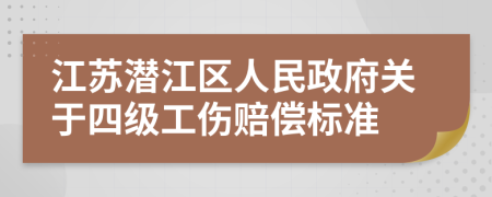 江苏潜江区人民政府关于四级工伤赔偿标准