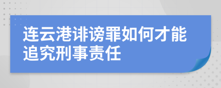 连云港诽谤罪如何才能追究刑事责任