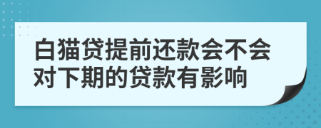 白猫贷提前还款会不会对下期的贷款有影响