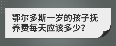 鄂尔多斯一岁的孩子抚养费每天应该多少？