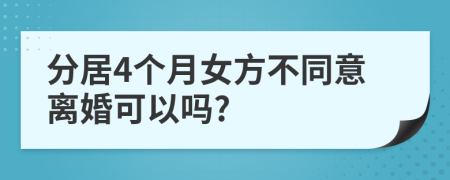 分居4个月女方不同意离婚可以吗?