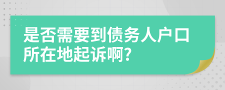 是否需要到债务人户口所在地起诉啊?