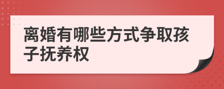 离婚有哪些方式争取孩子抚养权