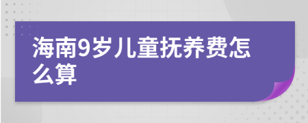 海南9岁儿童抚养费怎么算