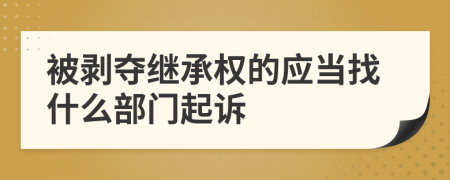 被剥夺继承权的应当找什么部门起诉
