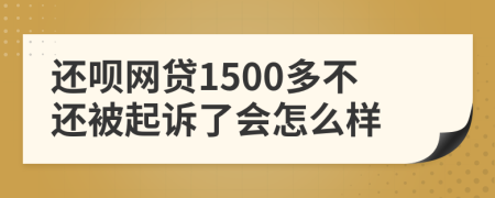 还呗网贷1500多不还被起诉了会怎么样