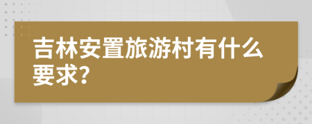 吉林安置旅游村有什么要求？
