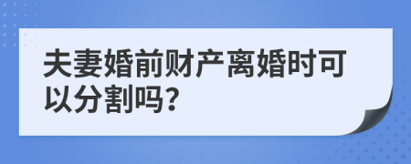 夫妻婚前财产离婚时可以分割吗？