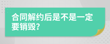 合同解约后是不是一定要销毁？