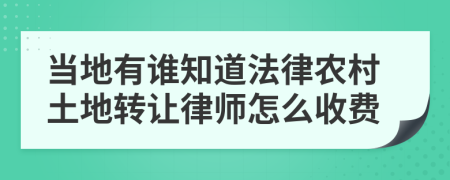 当地有谁知道法律农村土地转让律师怎么收费