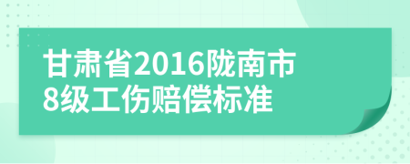 甘肃省2016陇南市8级工伤赔偿标准